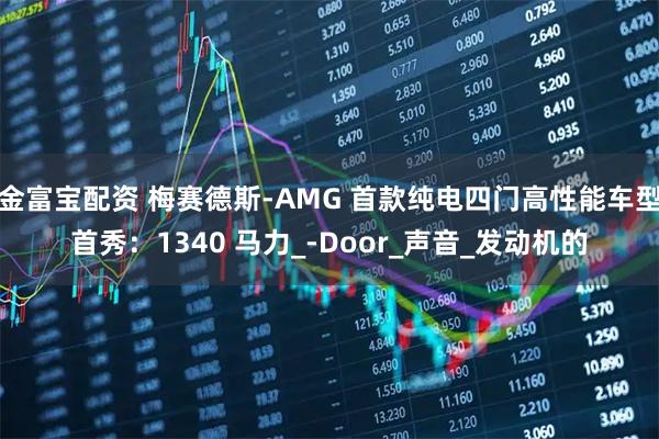 金富宝配资 梅赛德斯-AMG 首款纯电四门高性能车型首秀：1340 马力_-Door_声音_发动机的