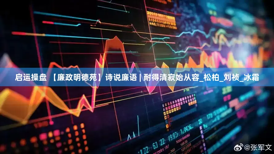 启运操盘 【廉政明德苑】诗说廉语 | 耐得清寂始从容_松柏_刘祯_冰霜
