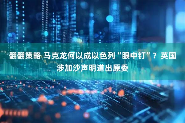 翻翻策略 马克龙何以成以色列“眼中钉”？英国涉加沙声明道出原委