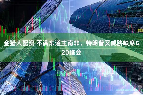 金猎人配资 不满东道主南非，特朗普又威胁缺席G20峰会