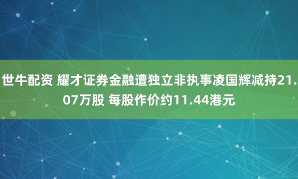 世牛配资 耀才证券金融遭独立非执事凌国辉减持21.07万股 每股作价约11.44港元