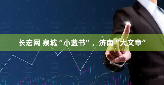 长宏网 泉城“小蓝书”，济南“大文章”