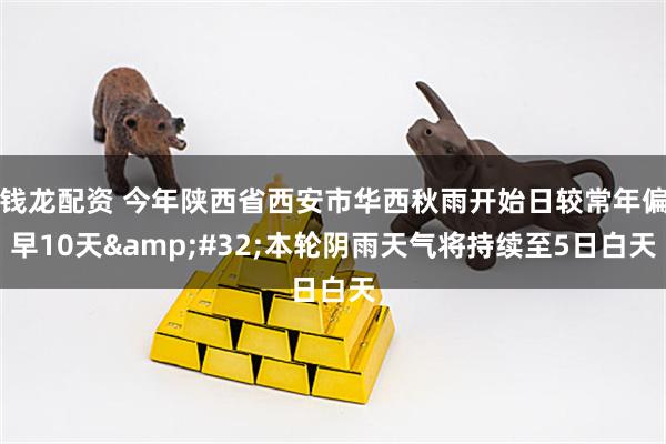 钱龙配资 今年陕西省西安市华西秋雨开始日较常年偏早10天 本轮阴雨天气将持续至5日白天