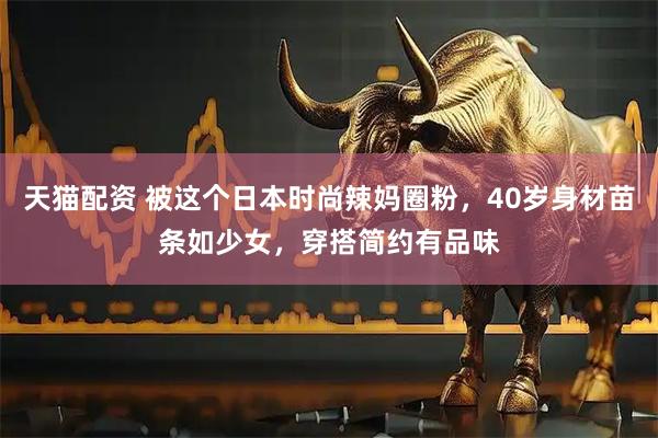 天猫配资 被这个日本时尚辣妈圈粉，40岁身材苗条如少女，穿搭简约有品味