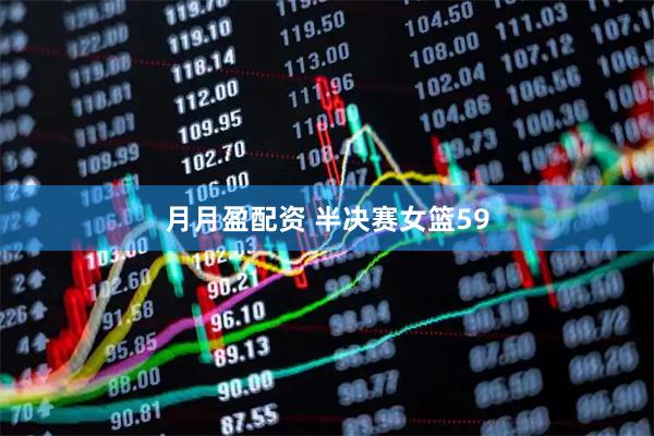 月月盈配资 半决赛女篮59