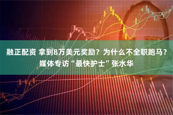 融正配资 拿到8万美元奖励？为什么不全职跑马？媒体专访“最快护士”张水华