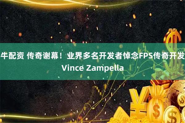公牛配资 传奇谢幕!业界多名开发者悼念FPS传奇开发者Vince Zampella
