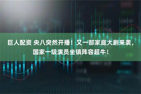巨人配资 央八突然开播!又一部家庭大剧来袭,国家一级演员坐镇阵容超牛!