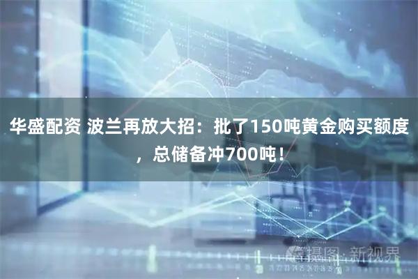 华盛配资 波兰再放大招：批了150吨黄金购买额度，总储备冲700吨！