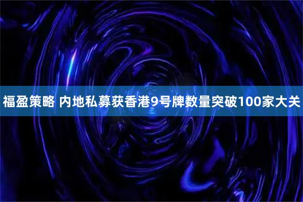 福盈策略 内地私募获香港9号牌数量突破100家大关